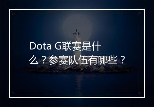 Dota G联赛是什么？参赛队伍有哪些？