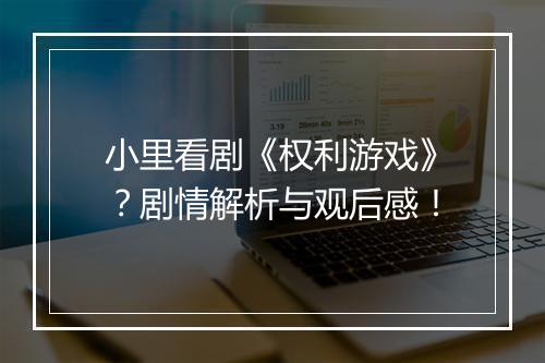 小里看剧《权利游戏》？剧情解析与观后感！