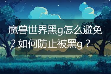 魔兽世界黑g怎么避免？如何防止被黑g？