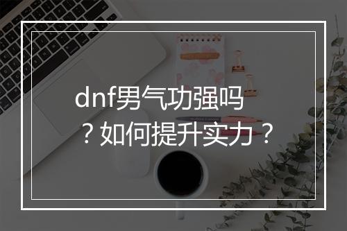dnf男气功强吗？如何提升实力？