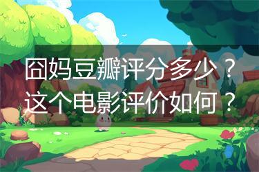 囧妈豆瓣评分多少？这个电影评价如何？
