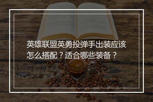 英雄联盟英勇投弹手出装应该怎么搭配？适合哪些装备？