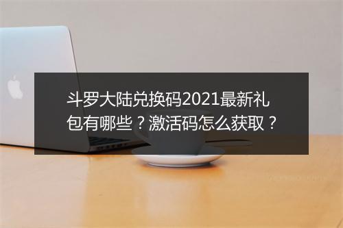 斗罗大陆兑换码2021最新礼包有哪些？激活码怎么获取？