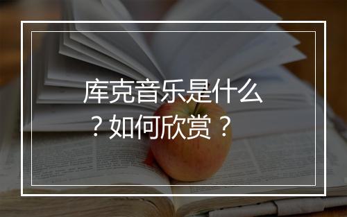 库克音乐是什么？如何欣赏？