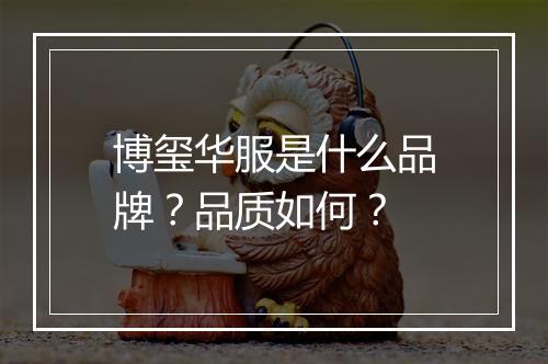 博玺华服是什么品牌？品质如何？