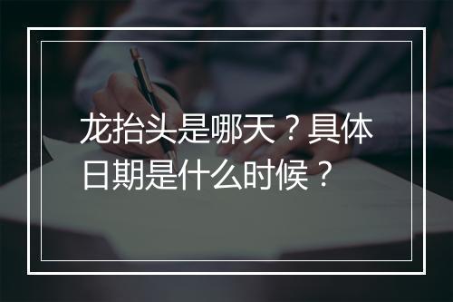龙抬头是哪天？具体日期是什么时候？