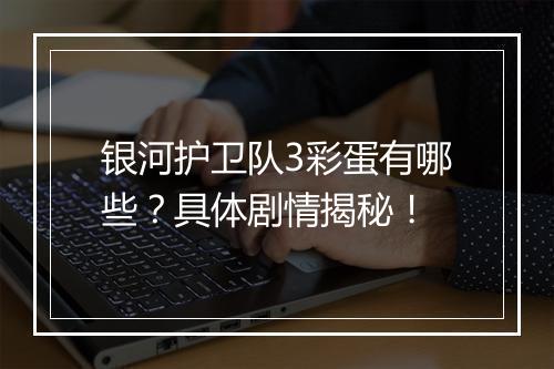银河护卫队3彩蛋有哪些？具体剧情揭秘！
