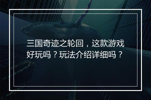 三国奇迹之轮回，这款游戏好玩吗？玩法介绍详细吗？