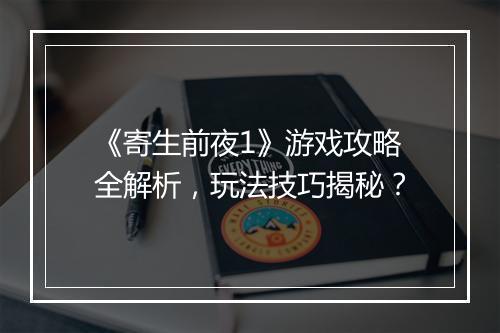 《寄生前夜1》游戏攻略全解析，玩法技巧揭秘？