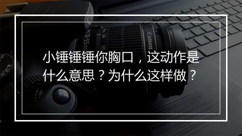 小锤锤锤你胸口，这动作是什么意思？为什么这样做？