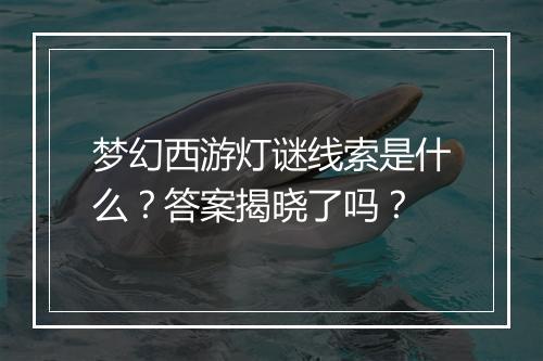 梦幻西游灯谜线索是什么？答案揭晓了吗？