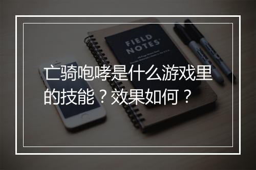 亡骑咆哮是什么游戏里的技能？效果如何？