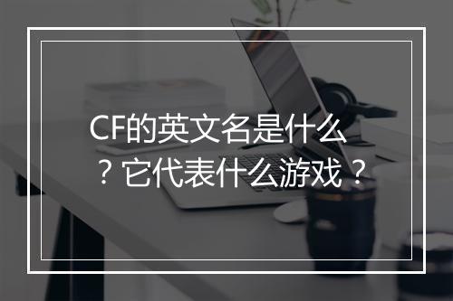 CF的英文名是什么？它代表什么游戏？