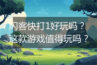 闪客快打1好玩吗？这款游戏值得玩吗？