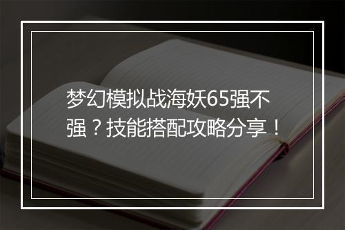 梦幻模拟战海妖65强不强？技能搭配攻略分享！