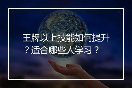 王牌以上技能如何提升？适合哪些人学习？