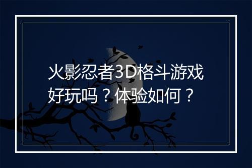 火影忍者3D格斗游戏好玩吗？体验如何？
