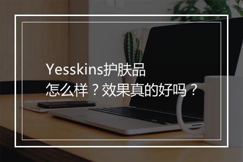 Yesskins护肤品怎么样？效果真的好吗？