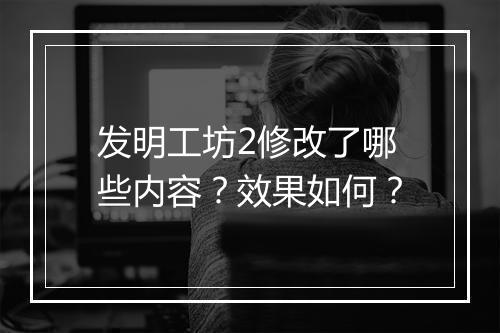 发明工坊2修改了哪些内容？效果如何？
