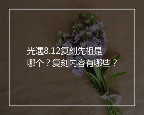 光遇8.12复刻先祖是哪个？复刻内容有哪些？