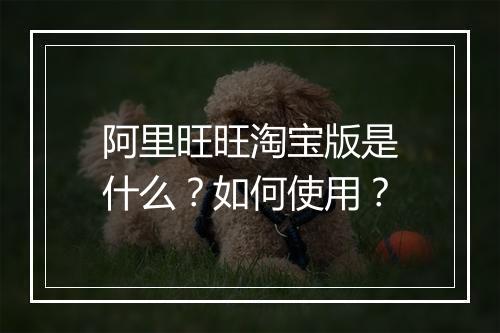 阿里旺旺淘宝版是什么？如何使用？
