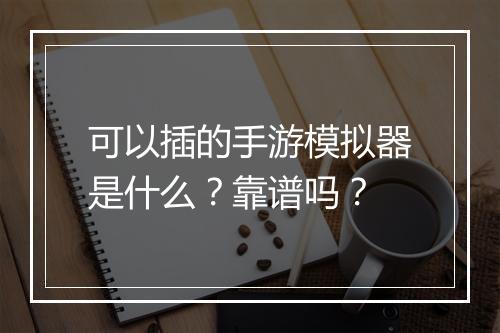 可以插的手游模拟器是什么？靠谱吗？