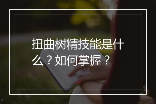 扭曲树精技能是什么？如何掌握？