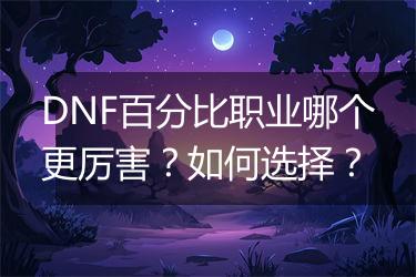 DNF百分比职业哪个更厉害？如何选择？