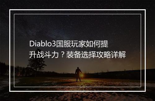 Diablo3国服玩家如何提升战斗力？装备选择攻略详解