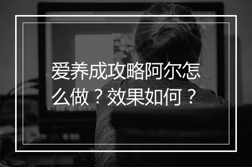 爱养成攻略阿尔怎么做？效果如何？