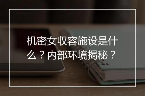 机密女収容施设是什么？内部环境揭秘？