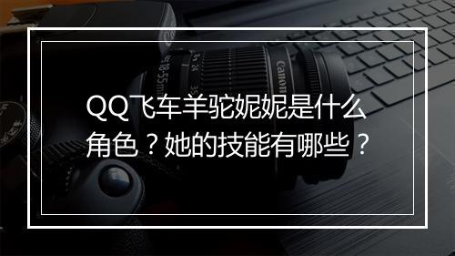 QQ飞车羊驼妮妮是什么角色？她的技能有哪些？