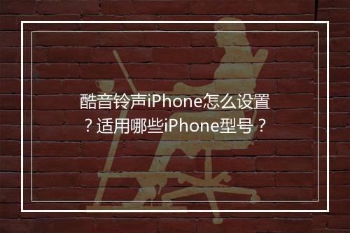 酷音铃声iPhone怎么设置？适用哪些iPhone型号？