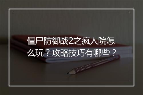 僵尸防御战2之疯人院怎么玩？攻略技巧有哪些？