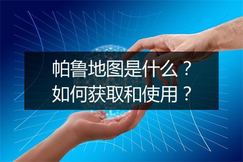 帕鲁地图是什么？如何获取和使用？