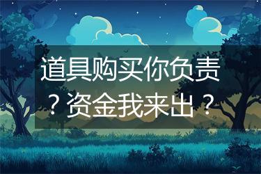 道具购买你负责？资金我来出？