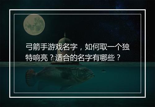 弓箭手游戏名字，如何取一个独特响亮？适合的名字有哪些？