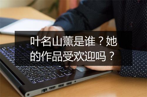 叶名山薰是谁？她的作品受欢迎吗？