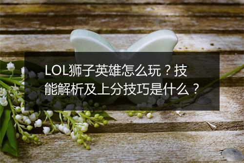 LOL狮子英雄怎么玩？技能解析及上分技巧是什么？