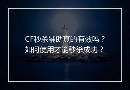 CF秒杀辅助真的有效吗？如何使用才能秒杀成功？