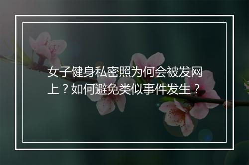 女子健身私密照为何会被发网上？如何避免类似事件发生？