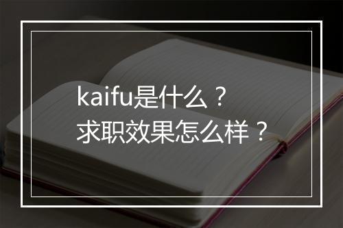 kaifu是什么？求职效果怎么样？