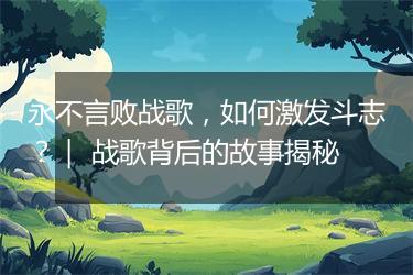 永不言败战歌，如何激发斗志？｜ 战歌背后的故事揭秘