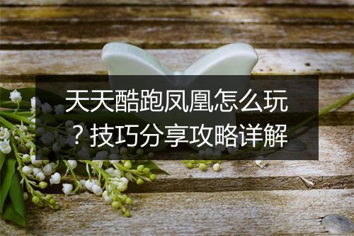 天天酷跑凤凰怎么玩？技巧分享攻略详解