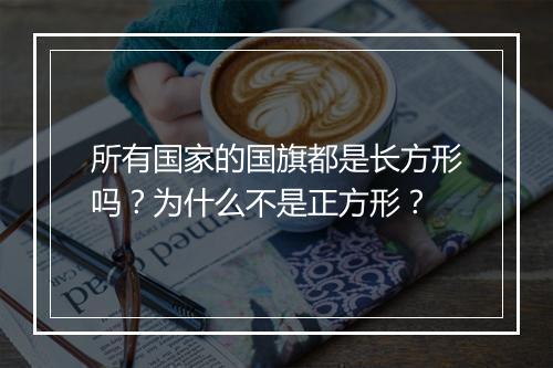 所有国家的国旗都是长方形吗？为什么不是正方形？