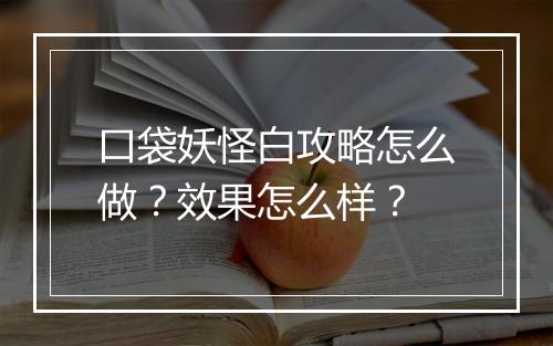 口袋妖怪白攻略怎么做？效果怎么样？