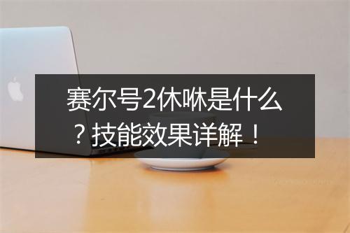 赛尔号2休咻是什么？技能效果详解！
