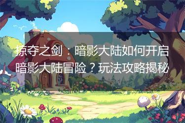 掠夺之剑：暗影大陆如何开启暗影大陆冒险？玩法攻略揭秘