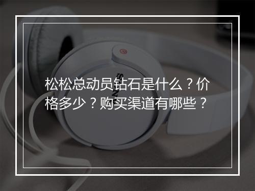 松松总动员钻石是什么？价格多少？购买渠道有哪些？