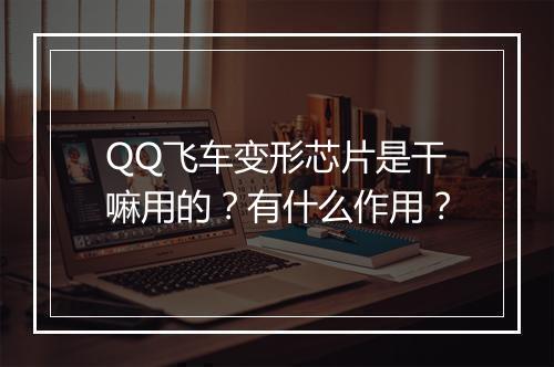 QQ飞车变形芯片是干嘛用的？有什么作用？